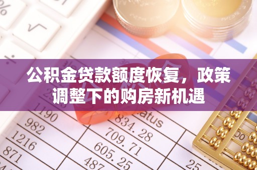 贵池公积金贷款额度恢复，政策调整下的购房新机遇
