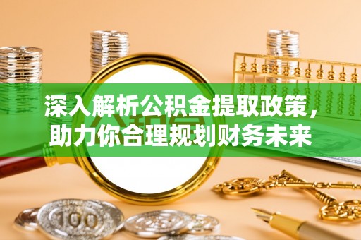 和平深入解析公积金提取政策，助力你合理规划财务未来
