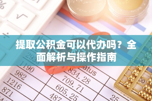 麦寮提取公积金可以代办吗？全面解析与操作指南