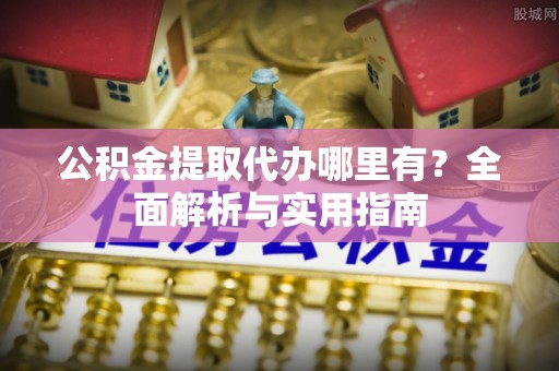麦寮公积金提取代办哪里有？全面解析与实用指南
