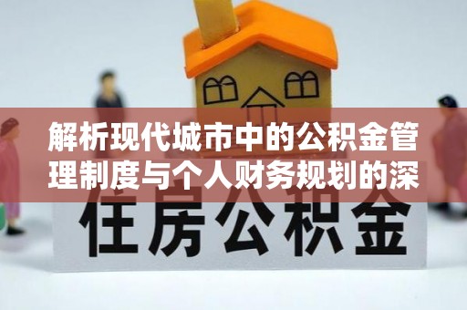 虎尾解析现代城市中的公积金管理制度与个人财务规划的深度关联