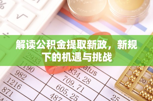 通山解读公积金提取新政，新规下的机遇与挑战