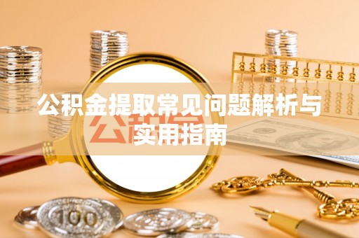 通山公积金提取常见问题解析与实用指南