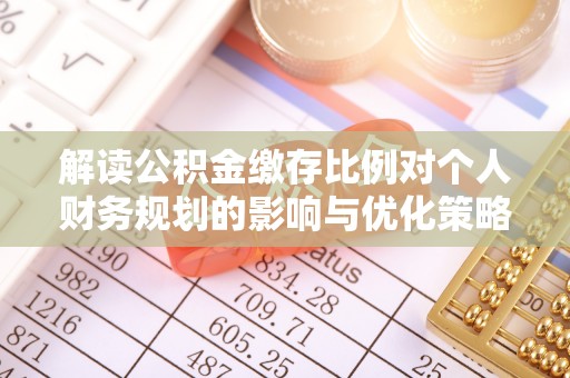 通山解读公积金缴存比例对个人财务规划的影响与优化策略
