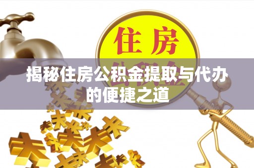 江津揭秘住房公积金提取与代办的便捷之道