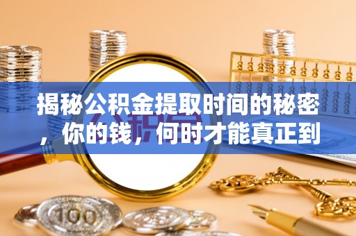 江津揭秘公积金提取时间的秘密，你的钱，何时才能真正到手？