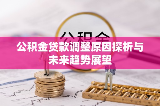 江津公积金贷款调整原因探析与未来趋势展望