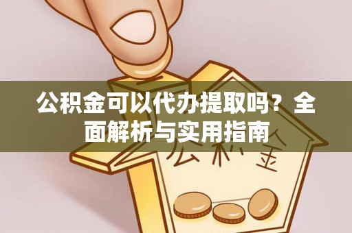 灵台公积金可以代办提取吗？全面解析与实用指南