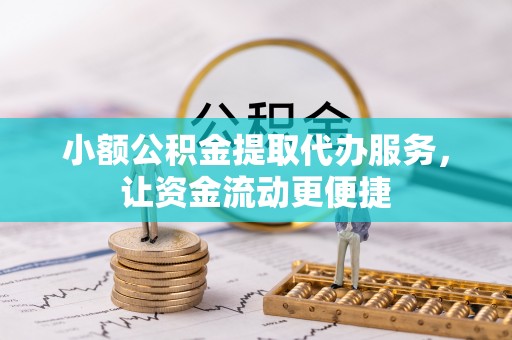 金城小额公积金提取代办服务，让资金流动更便捷