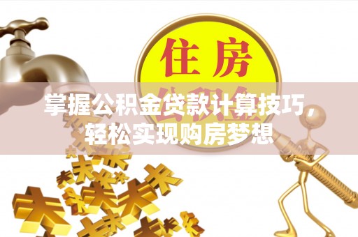 金城掌握公积金贷款计算技巧，轻松实现购房梦想