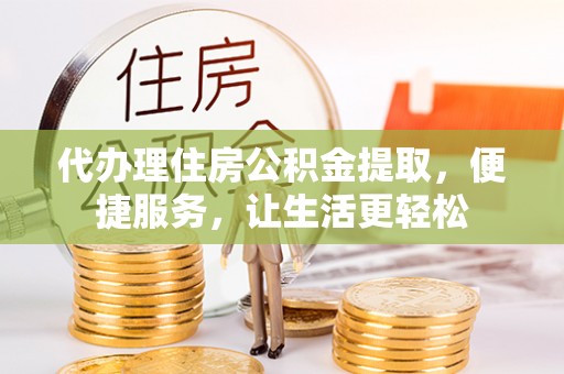 灵台代办理住房公积金提取，便捷服务，让生活更轻松