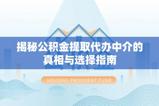 雄县揭秘公积金提取代办中介的真相与选择指南