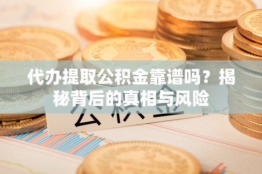 灵台代办提取公积金靠谱吗？揭秘背后的真相与风险