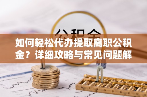 雄县如何轻松代办提取离职公积金？详细攻略与常见问题解析