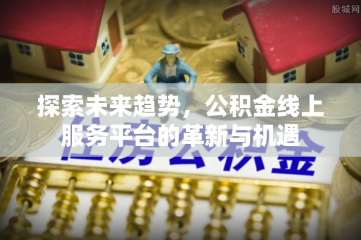 宁陕探索未来趋势，公积金线上服务平台的革新与机遇