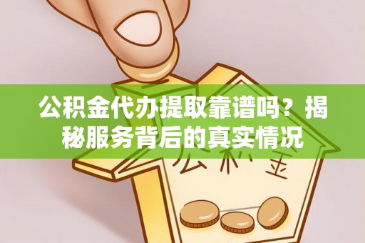 宁陕公积金代办提取靠谱吗？揭秘服务背后的真实情况