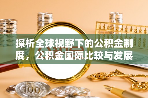 贵池探析全球视野下的公积金制度，公积金国际比较与发展趋势