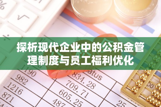 新巴尔虎右旗探析现代企业中的公积金管理制度与员工福利优化