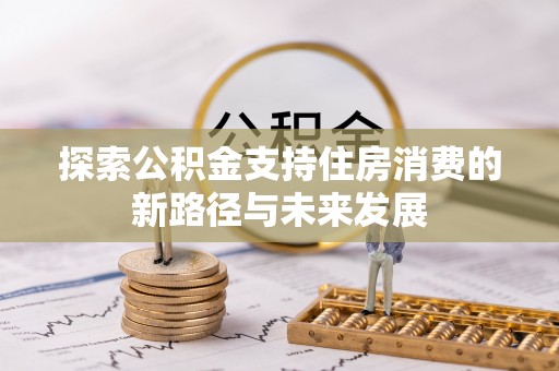 青原探索公积金支持住房消费的新路径与未来发展