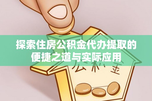 荣县探索住房公积金代办提取的便捷之道与实际应用
