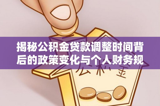 荣县揭秘公积金贷款调整时间背后的政策变化与个人财务规划