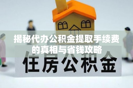 金湾揭秘代办公积金提取手续费的真相与省钱攻略