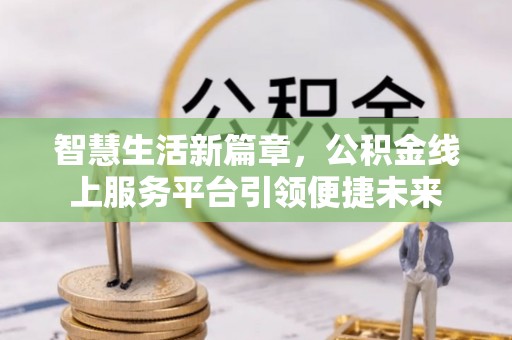 金湾智慧生活新篇章，公积金线上服务平台引领便捷未来