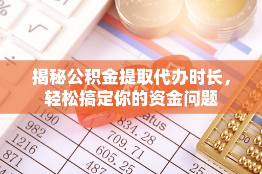 金湾揭秘公积金提取代办时长，轻松搞定你的资金问题