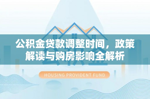 青原公积金贷款调整时间，政策解读与购房影响全解析