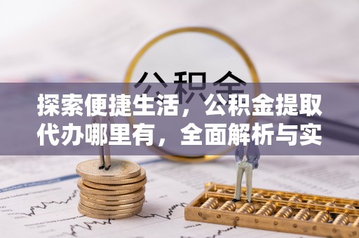 沈北新区探索便捷生活，公积金提取代办哪里有，全面解析与实用指南