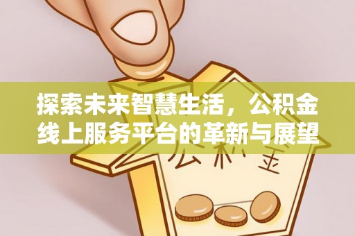 青原探索未来智慧生活，公积金线上服务平台的革新与展望