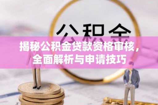 青原揭秘公积金贷款资格审核，全面解析与申请技巧