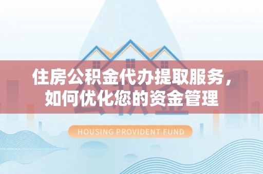 宛城住房公积金代办提取服务，如何优化您的资金管理