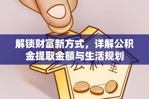 通山解锁财富新方式，详解公积金提取金额与生活规划
