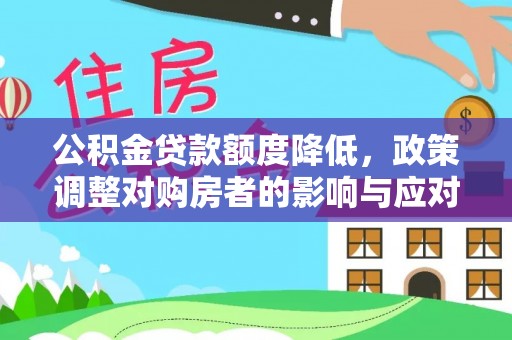 丰泽公积金贷款额度降低，政策调整对购房者的影响与应对策略