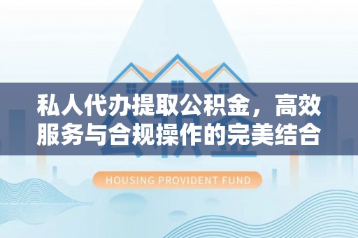 通山私人代办提取公积金，高效服务与合规操作的完美结合