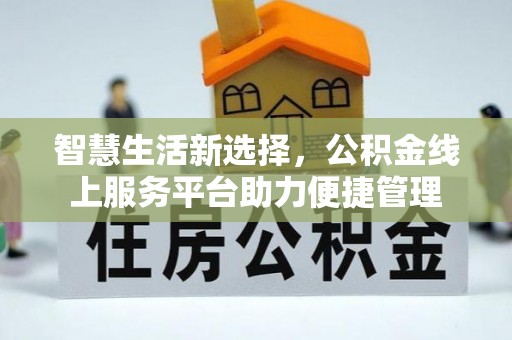 宛城智慧生活新选择，公积金线上服务平台助力便捷管理