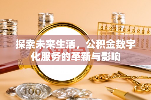 专属探索未来生活，公积金数字化服务的革新与影响