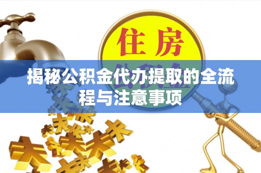 漳县揭秘公积金代办提取的全流程与注意事项