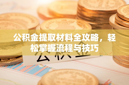漳县公积金提取材料全攻略，轻松掌握流程与技巧
