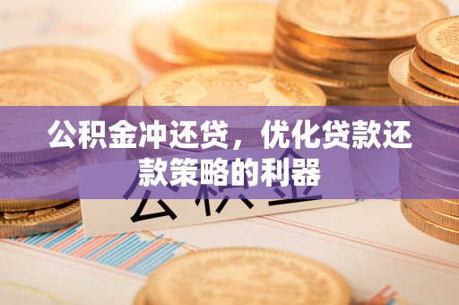 漳县公积金冲还贷，优化贷款还款策略的利器