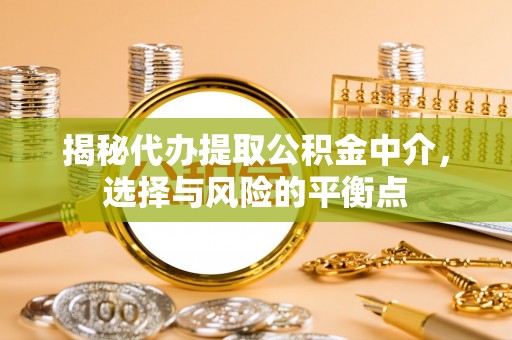 盘锦揭秘代办提取公积金中介，选择与风险的平衡点