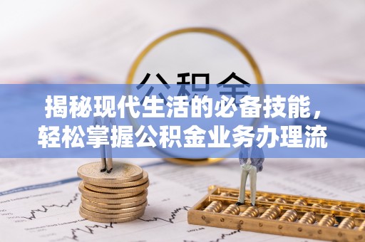 甘井子揭秘现代生活的必备技能，轻松掌握公积金业务办理流程