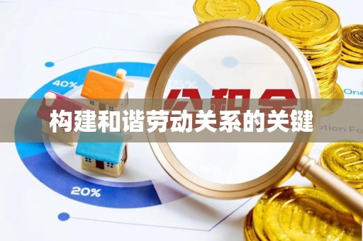 广东构建和谐劳动关系的关键