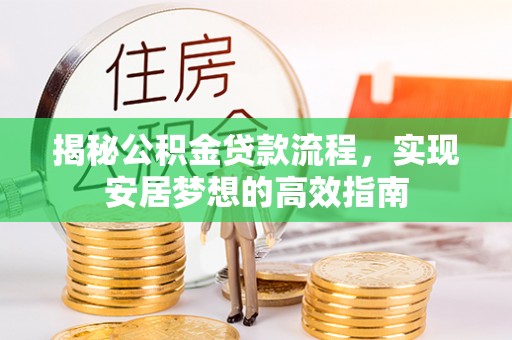 武鸣揭秘公积金贷款流程，实现安居梦想的高效指南