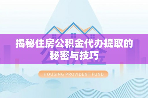 下花园揭秘住房公积金代办提取的秘密与技巧