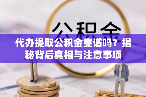 青原代办提取公积金靠谱吗？揭秘背后真相与注意事项