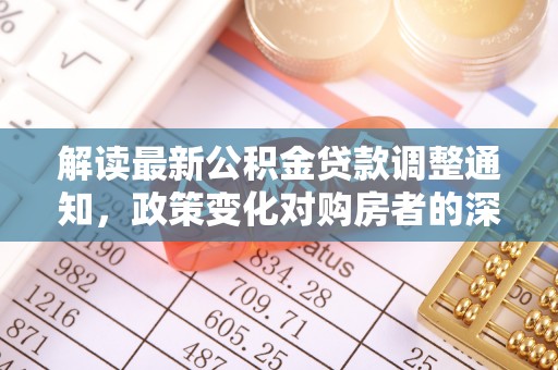 青原解读最新公积金贷款调整通知，政策变化对购房者的深远影响