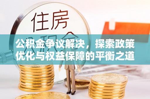 汕头公积金争议解决，探索政策优化与权益保障的平衡之道