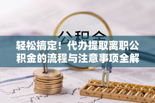 汕头轻松搞定！代办提取离职公积金的流程与注意事项全解析